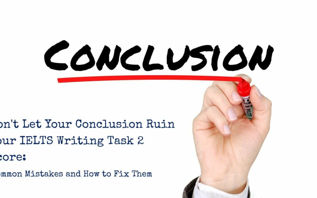 Don’t Let Your Conclusion Ruin Your IELTS Writing Task 2 Score: Common Mistakes and How to Fix Them